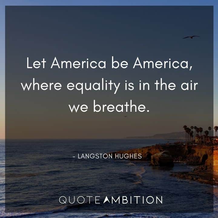 Langston Hughes Quote - Let America be America, where equality is in the air we breathe.