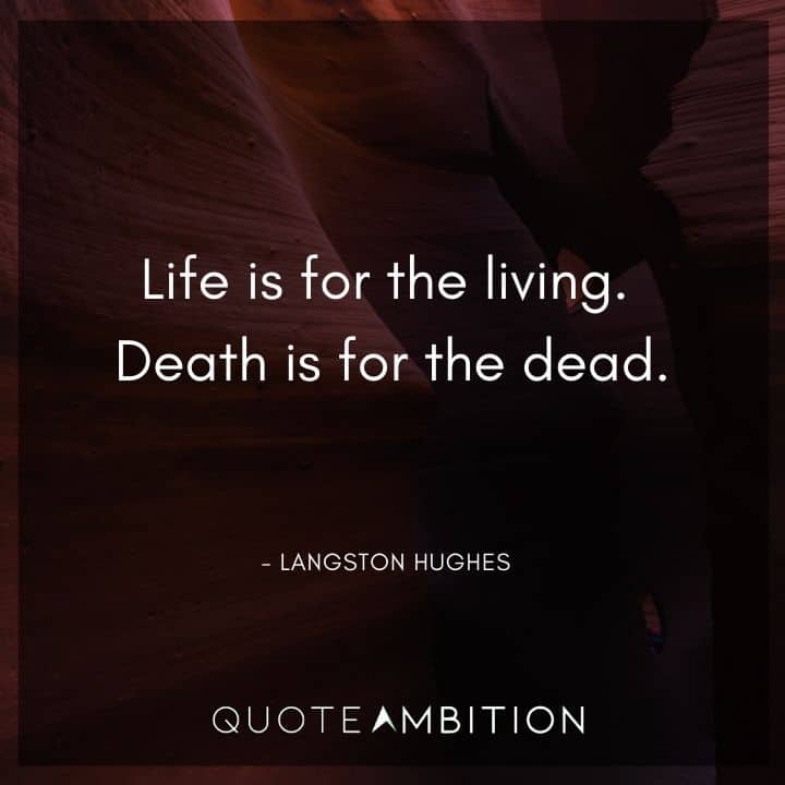 Langston Hughes Quote - Life is for the living. Death is for the dead. 