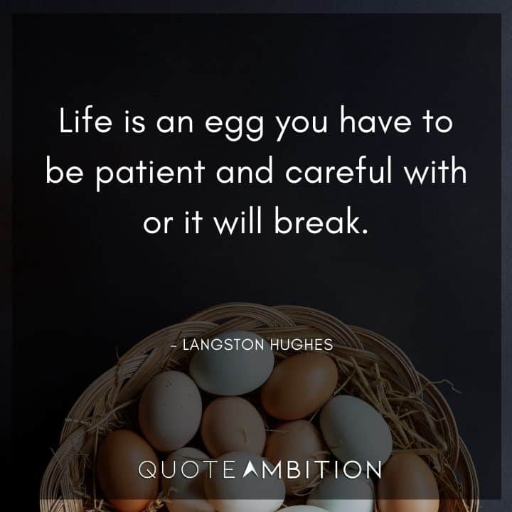 Langston Hughes Quote - Life is an egg you have to be patient and careful with or it will break.