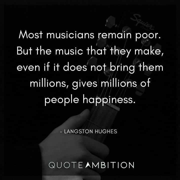Langston Hughes Quote - Most musicians remain poor. But the music that they make, even if it does not bring them millions, gives millions of people happiness.