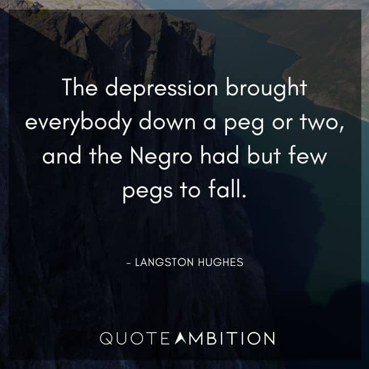 Langston Hughes Quote - The depression brought everybody down a peg or two, and the Negro had but few pegs to fall.