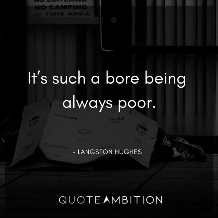 Langston Hughes Quote - It's such a bore being always poor.