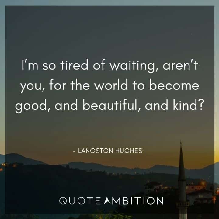 Langston Hughes Quote - I'm so tired of waiting, aren't you, for the world to become good, and beautiful, and kind?