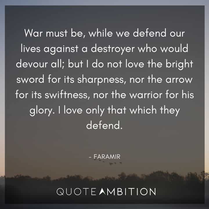Lord of the Rings Quote - But I do not love the bright sword for its sharpness, nor the arrow for its swiftness, nor the warrior for his glory.
