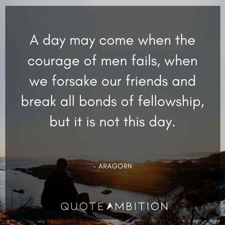 Lord of the Rings Quote - A day may come when the courage of men fails, when we forsake our friends and break all bonds of fellowship.