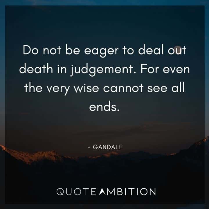 Lord of the Rings Quote - Do not be eager to deal out death in judgement. 