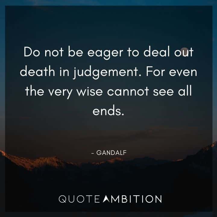 Lord of the Rings Quote - Do not be eager to deal out death in judgement.