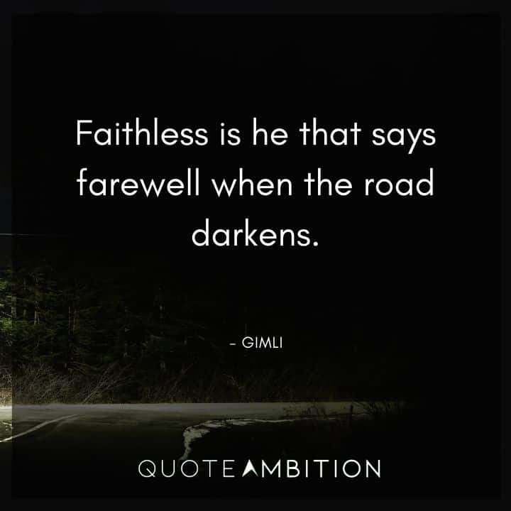 Lord of the Rings Quote - Faithless is he that says farewell when the road darkens.