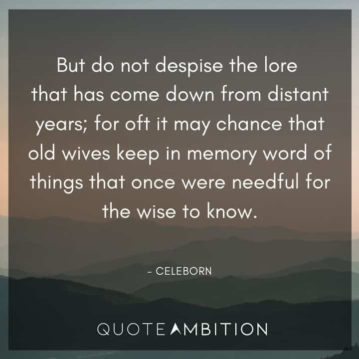 Lord of the Rings Quote -But do not despise the lore that has come down from distant years; for oft it may chance that old wives keep in memory word of things.