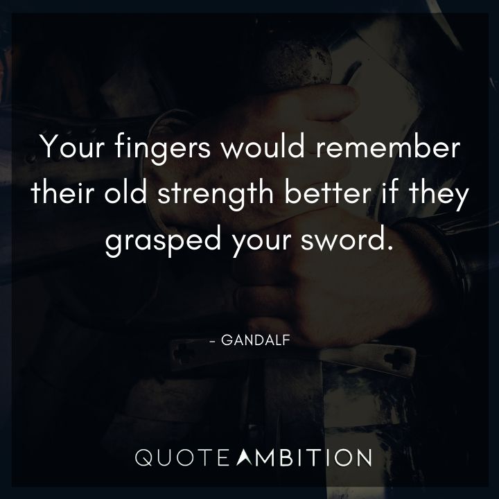 Lord of the Rings Quote - Your fingers would remember their old strength better if they grasped your sword.