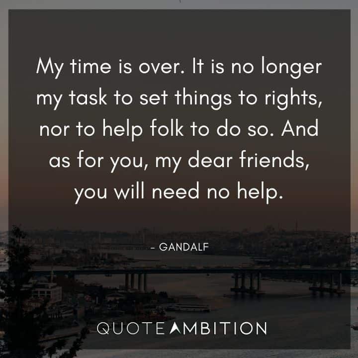 Lord of the Rings Quote - My time is over. It is no longer my task to set things to rights, nor to help folk to do so.  
