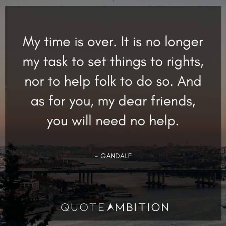 Lord of the Rings Quote - My time is over. It is no longer my task to set things to rights, nor to help folk to do so.