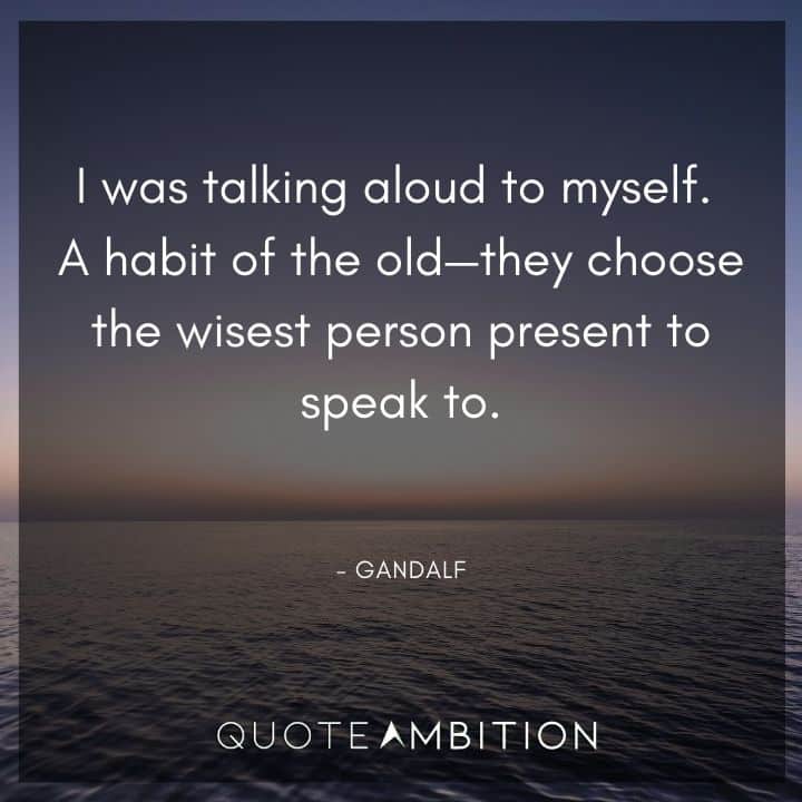 Lord of the Rings Quote - I was talking aloud to myself. A habit of the old - they choose the wisest person present to speak to.
