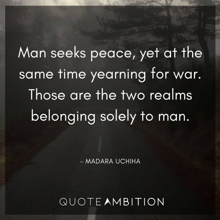 Madara Uchiha Quote - Man seeks peace, yet at the same time yearning for war. Those are the two realms belonging solely to man.