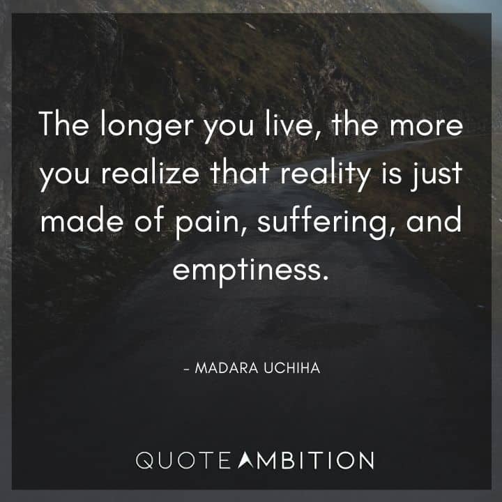 Madara Uchiha Quote - The longer you live, the more you realize that reality is just made of pain, suffering, and emptiness. 