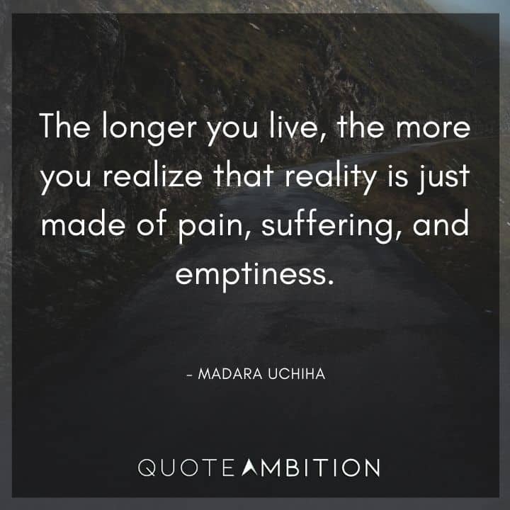 Madara Uchiha Quote - The longer you live, the more you realize that reality is just made of pain, suffering, and emptiness.