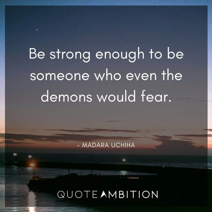 Madara Uchiha Quote - Be strong enough to be someone who even the demons would fear.
