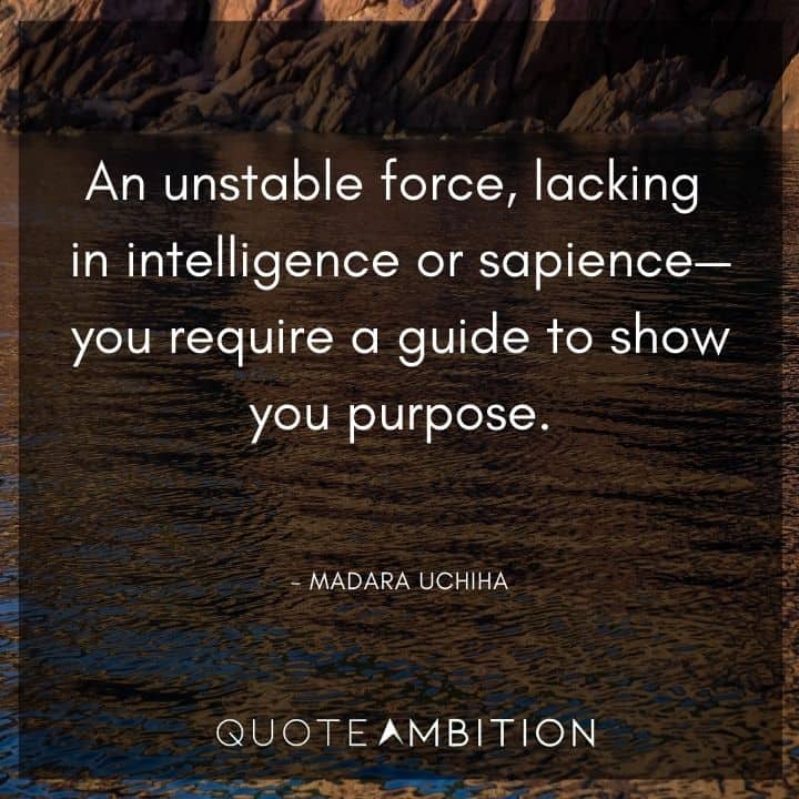 Madara Uchiha Quote - An unstable force, lacking in intelligence or sapience - you require a guide to show you purpose.