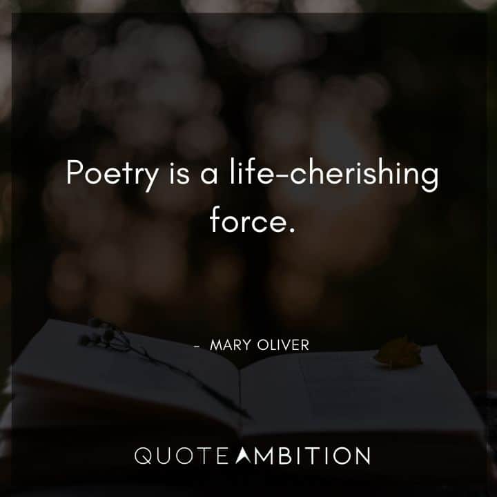 Mary Oliver Quote - Poetry is a life-cherishing force.