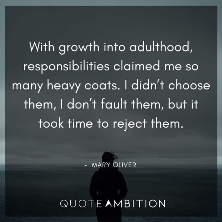 Mary Oliver Quote - With growth into adulthood, responsibilities claimed me so many heavy coats.