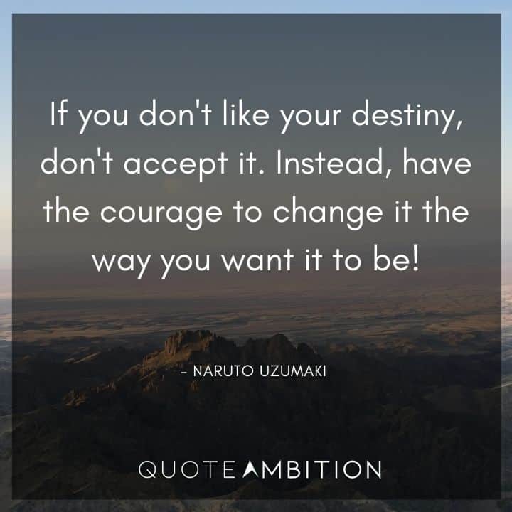 Naruto Uzumaki Quote - If you don't like your destiny, don't accept it. Instead, have the courage to change it the way you want it to be!
