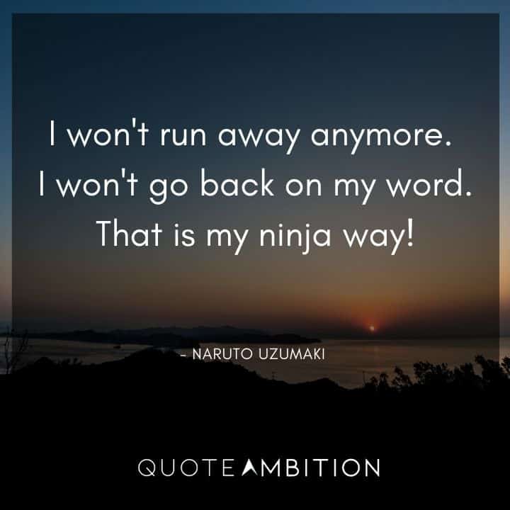 Naruto Uzumaki Quote - I won't run away anymore. I won't go back on my word. That is my ninja way! 