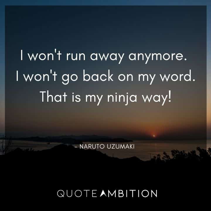 Naruto Uzumaki Quote - I won't run away anymore. I won't go back on my word. That is my ninja way!