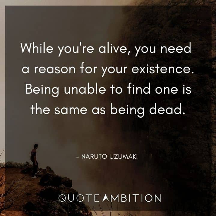 Naruto Uzumaki Quote - While you're alive, you need a reason for your existence. Being unable to find one is the same as being dead. 
