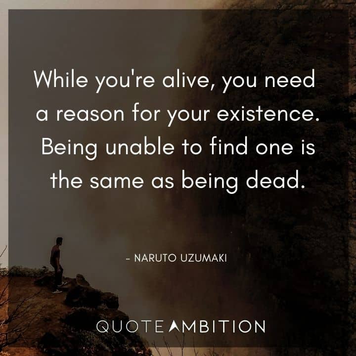 Naruto Uzumaki Quote - While you're alive, you need a reason for your existence. Being unable to find one is the same as being dead.