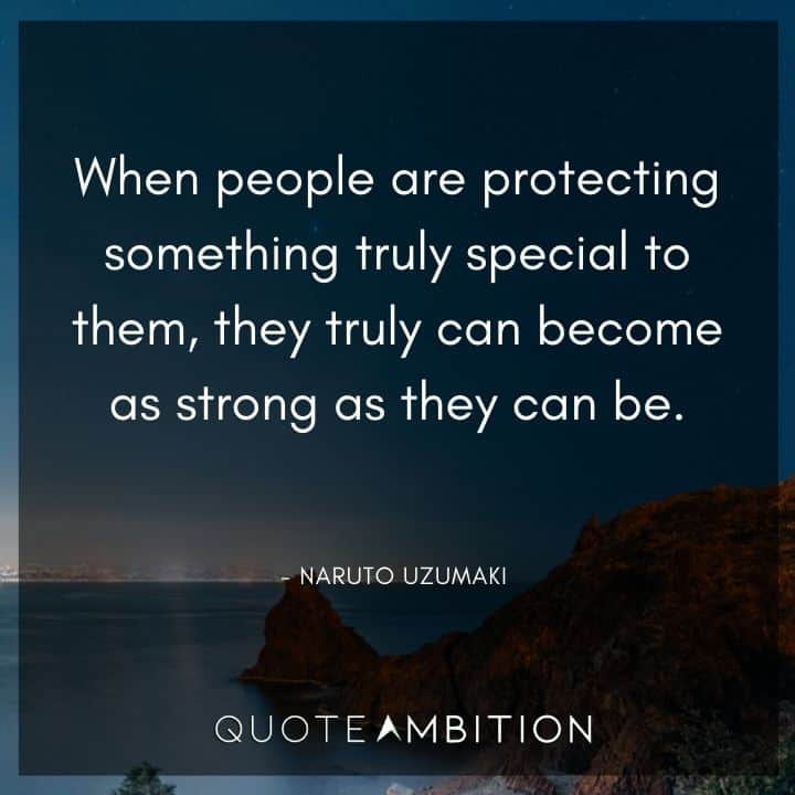 Naruto Uzumaki Quote - When people are protecting something truly special to them, they truly can become as strong as they can be.