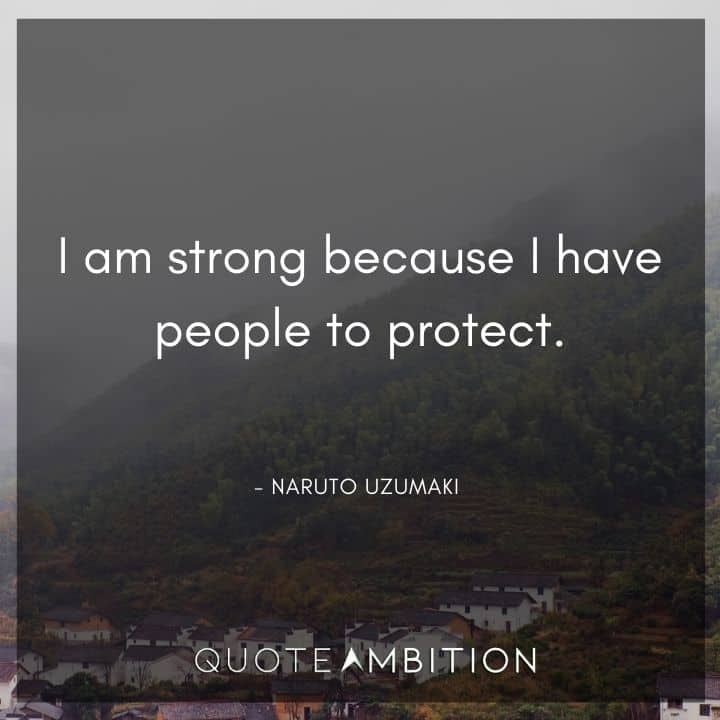 Naruto Uzumaki Quote - I am strong because I have people to protect.