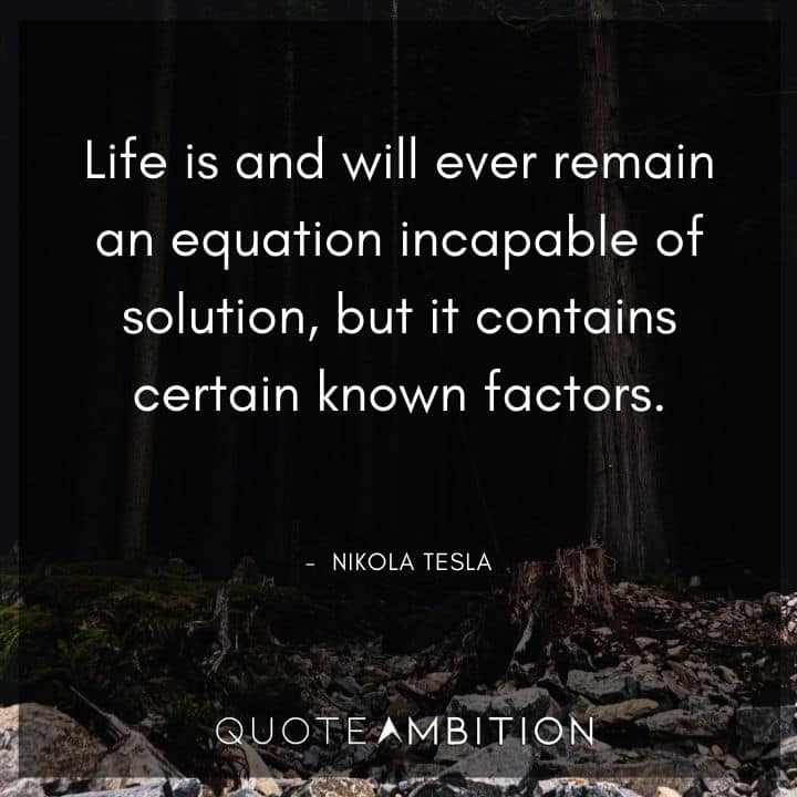 Nikola Tesla Quote - Life is and will ever remain an equation incapable of solution, but it contains certain known factors.