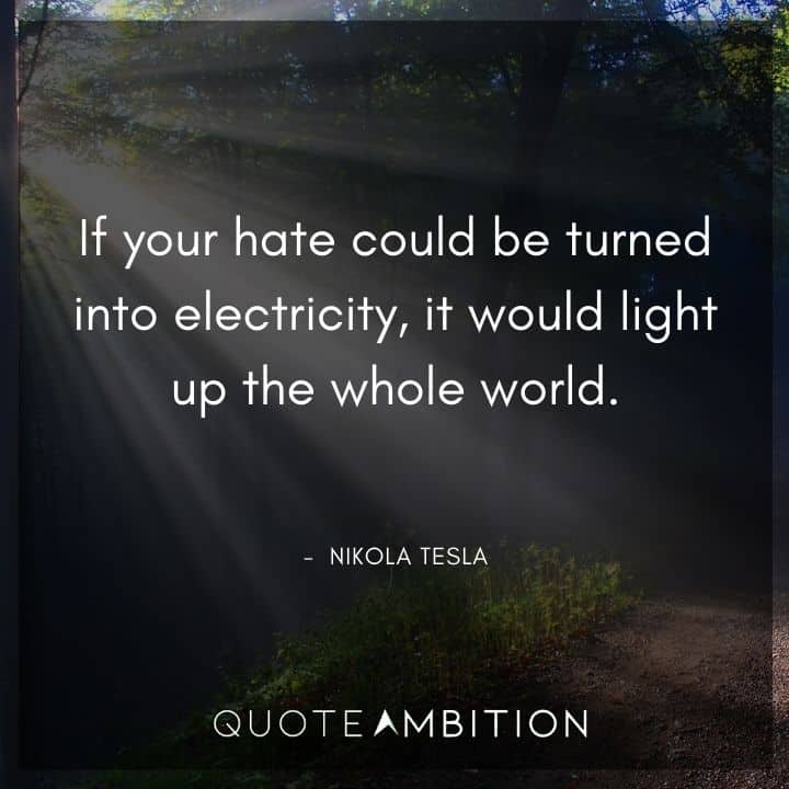 Nikola Tesla Quote - If your hate could be turned into electricity, it would light up the whole world.