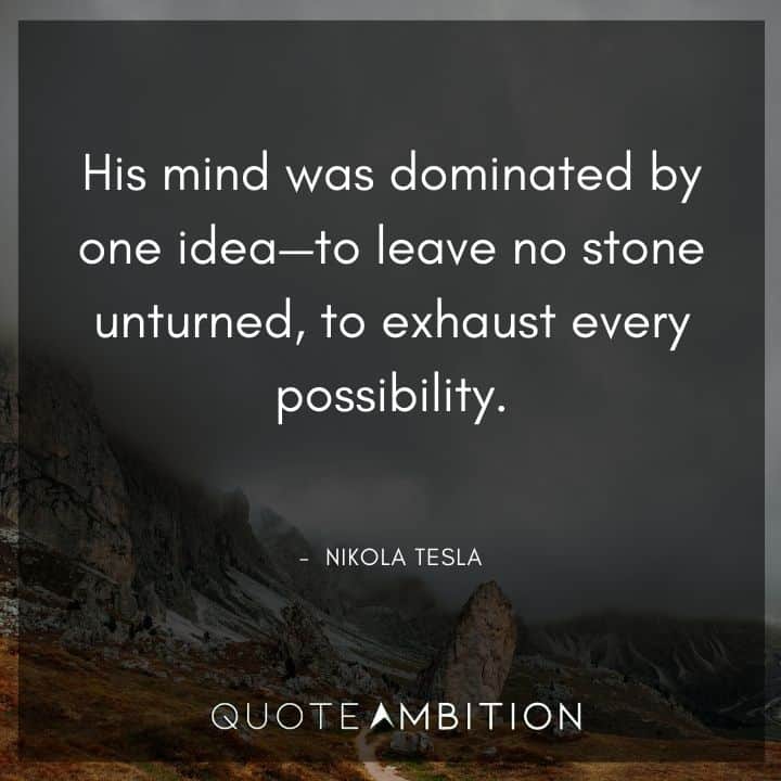 Nikola Tesla Quote - His mind was dominated by one idea - to leave no stone unturned, to exhaust every possibility.