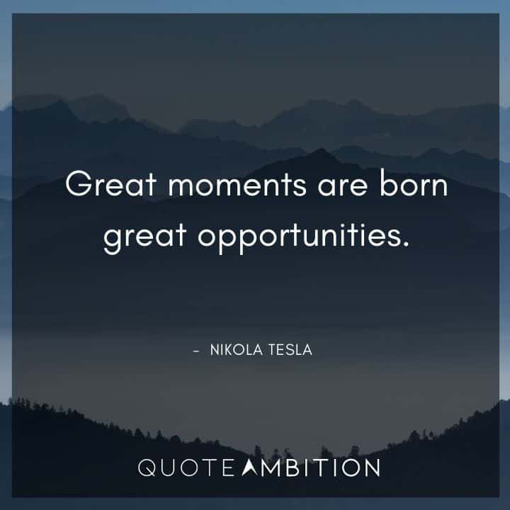 Nikola Tesla Quote - Great moments are born great opportunities.