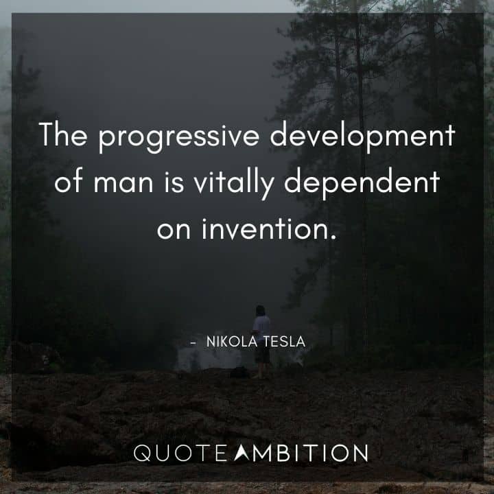 Nikola Tesla Quote - The progressive development of man is vitally dependent on invention.