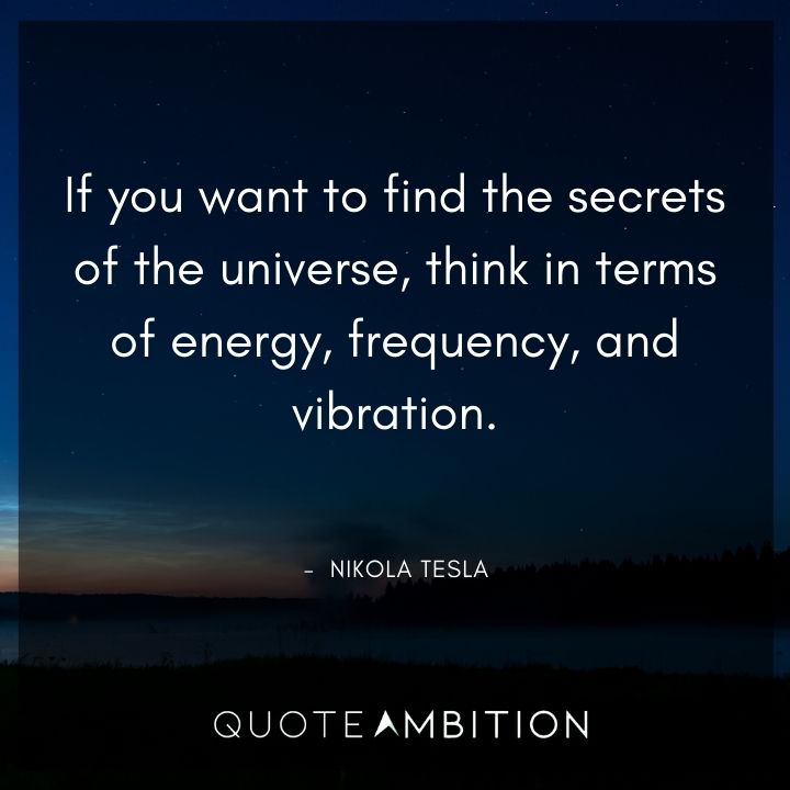 Nikola Tesla Quote - If you want to find the secrets of the universe, think in terms of energy, frequency, and vibration.
