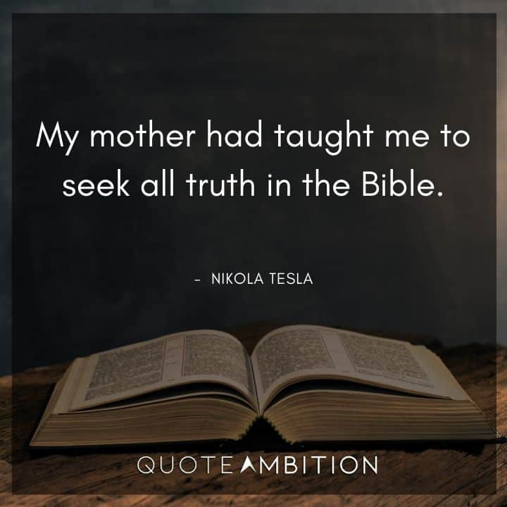 Nikola Tesla Quote - My mother had taught me to seek all truth in the Bible.