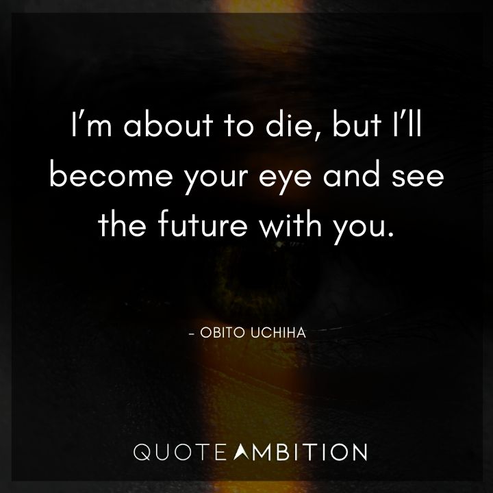Obito Uchiha Quote - I'm about to die, but I'll become your eye and see the future with you.