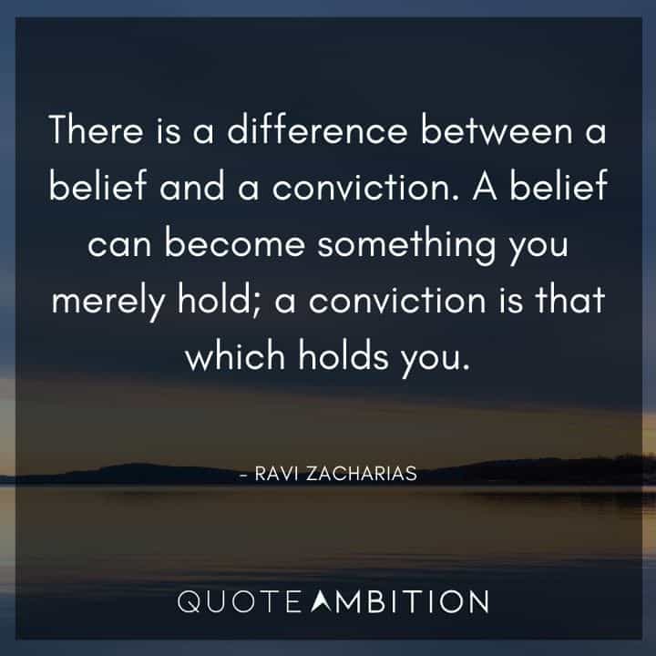 Ravi Zacharias Quote - There is a difference between a belief and a conviction. A belief can become something you merely hold; a conviction is that which holds you.