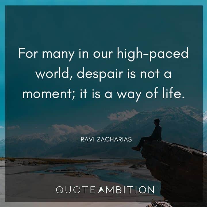 Ravi Zacharias Quote - For many in our high-paced world, despair is not a moment; it is a way of life.
