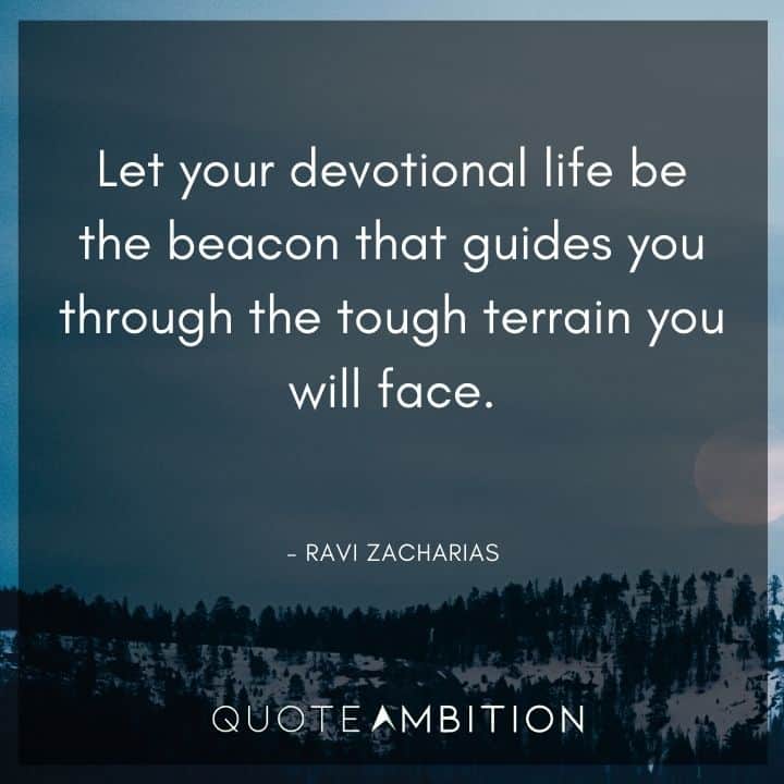 Ravi Zacharias Quote - Let your devotional life be the beacon that guides you through the tough terrain you will face.