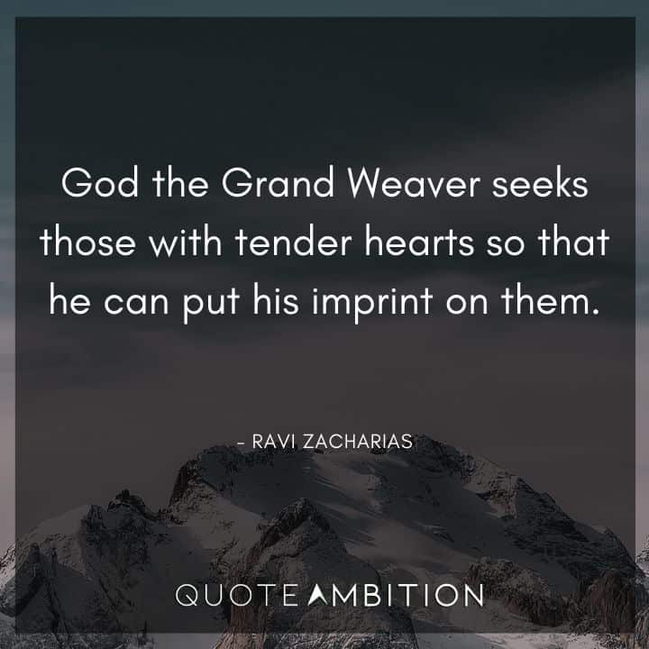 Ravi Zacharias Quote - God the Grand Weaver seeks those with tender hearts so that he can put his imprint on them.