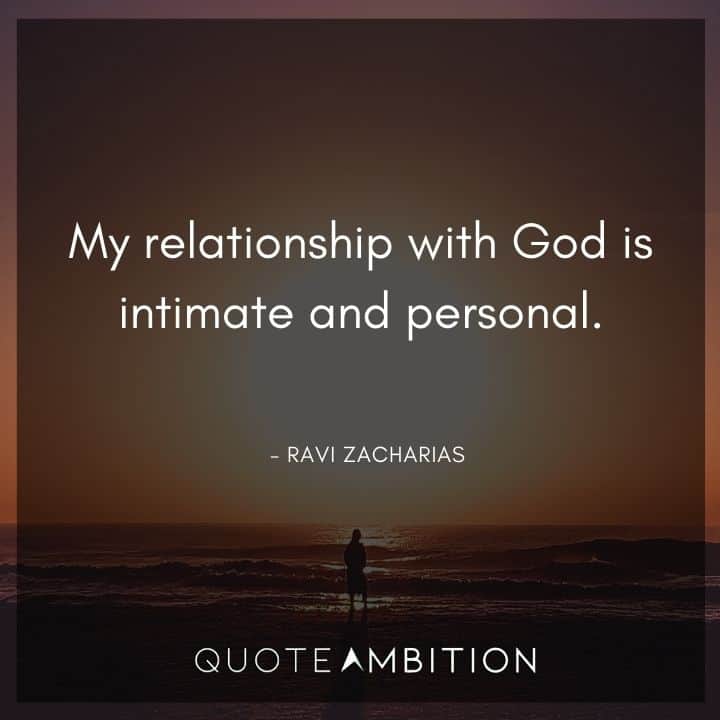 Ravi Zacharias Quote - My relationship with God is intimate and personal.