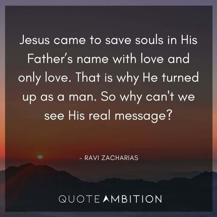 Ravi Zacharias Quote - Jesus came to save souls in His Father's name with love and only love. 