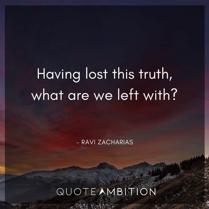 Ravi Zacharias Quote - Having lost this truth, what are we left with?