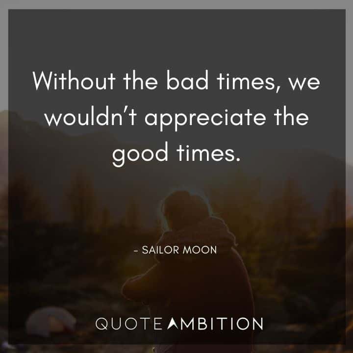 Sailor Moon Quote - Without the bad times, we wouldn't appreciate the good times.