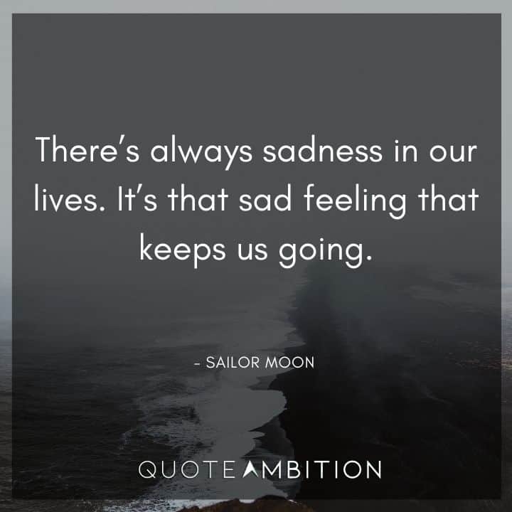 Sailor Moon Quote - It's that sad feeling that keeps us going.
