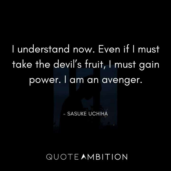 Sasuke Uchiha Quote - Even if I must take the devil's fruit, I must gain power. I am an avenger.