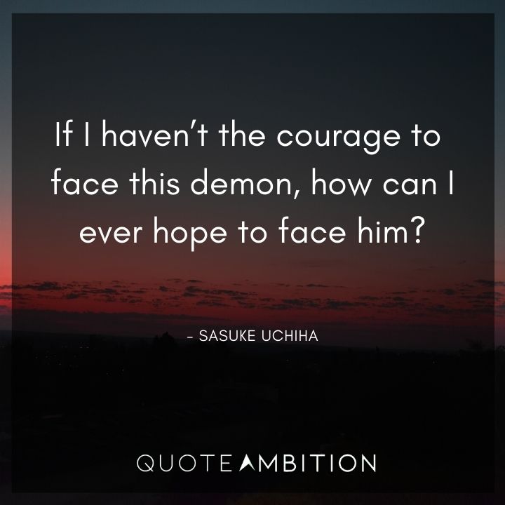 Sasuke Uchiha Quote - If I haven't the courage to face this demon, how can I ever hope to face him?